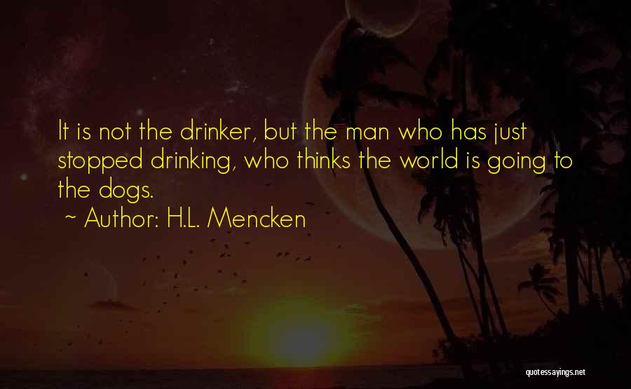 H.L. Mencken Quotes: It Is Not The Drinker, But The Man Who Has Just Stopped Drinking, Who Thinks The World Is Going To