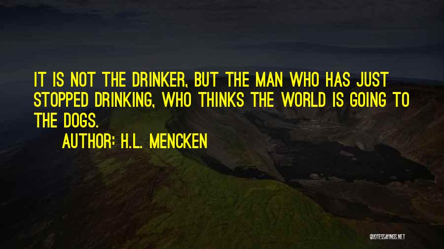 H.L. Mencken Quotes: It Is Not The Drinker, But The Man Who Has Just Stopped Drinking, Who Thinks The World Is Going To