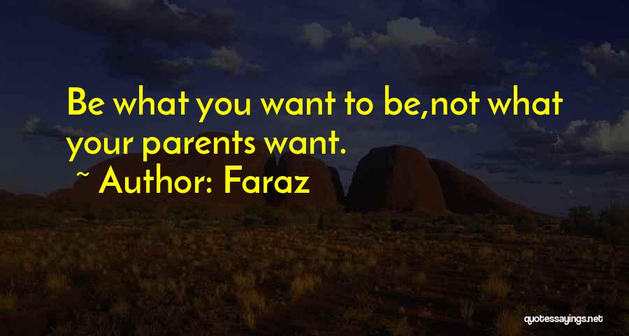 Faraz Quotes: Be What You Want To Be,not What Your Parents Want.