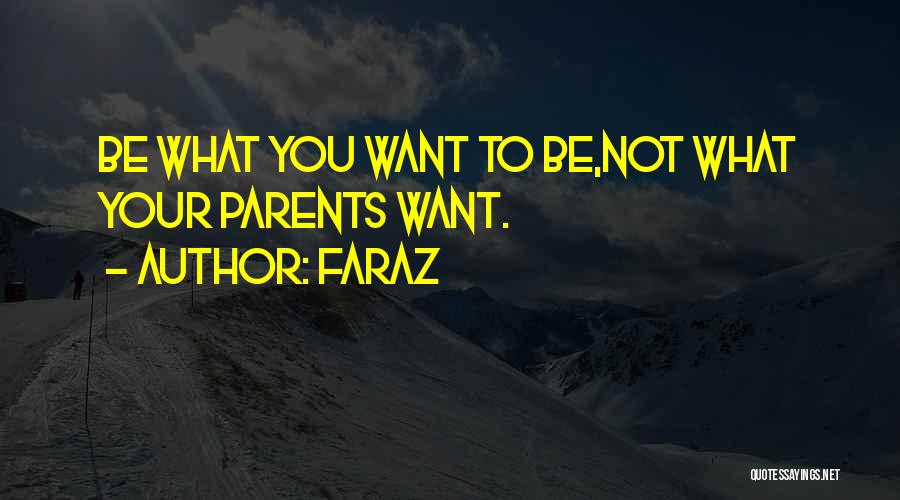 Faraz Quotes: Be What You Want To Be,not What Your Parents Want.