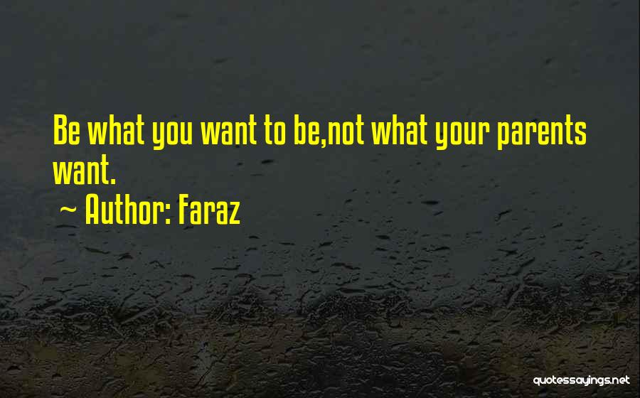 Faraz Quotes: Be What You Want To Be,not What Your Parents Want.