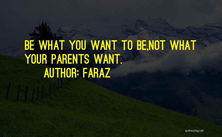 Faraz Quotes: Be What You Want To Be,not What Your Parents Want.