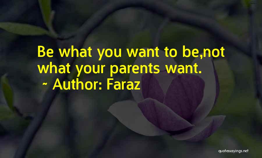 Faraz Quotes: Be What You Want To Be,not What Your Parents Want.