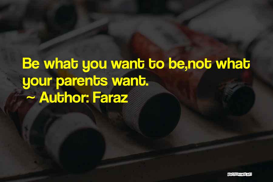 Faraz Quotes: Be What You Want To Be,not What Your Parents Want.