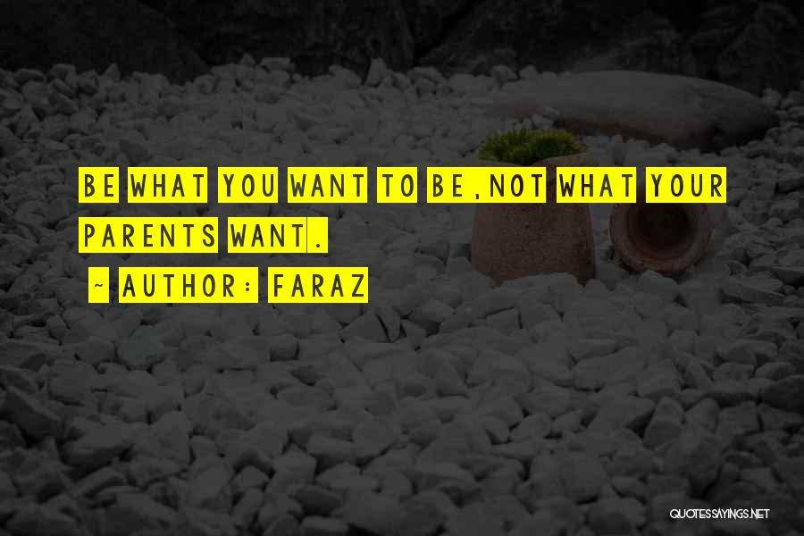 Faraz Quotes: Be What You Want To Be,not What Your Parents Want.