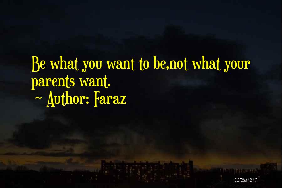 Faraz Quotes: Be What You Want To Be,not What Your Parents Want.