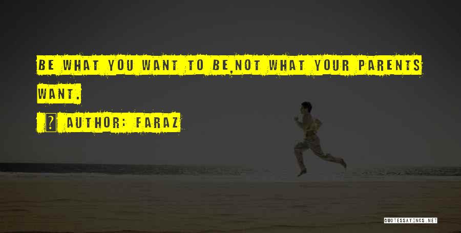 Faraz Quotes: Be What You Want To Be,not What Your Parents Want.