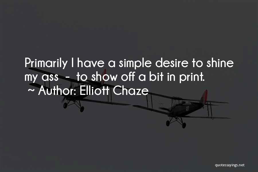 Elliott Chaze Quotes: Primarily I Have A Simple Desire To Shine My Ass - To Show Off A Bit In Print.