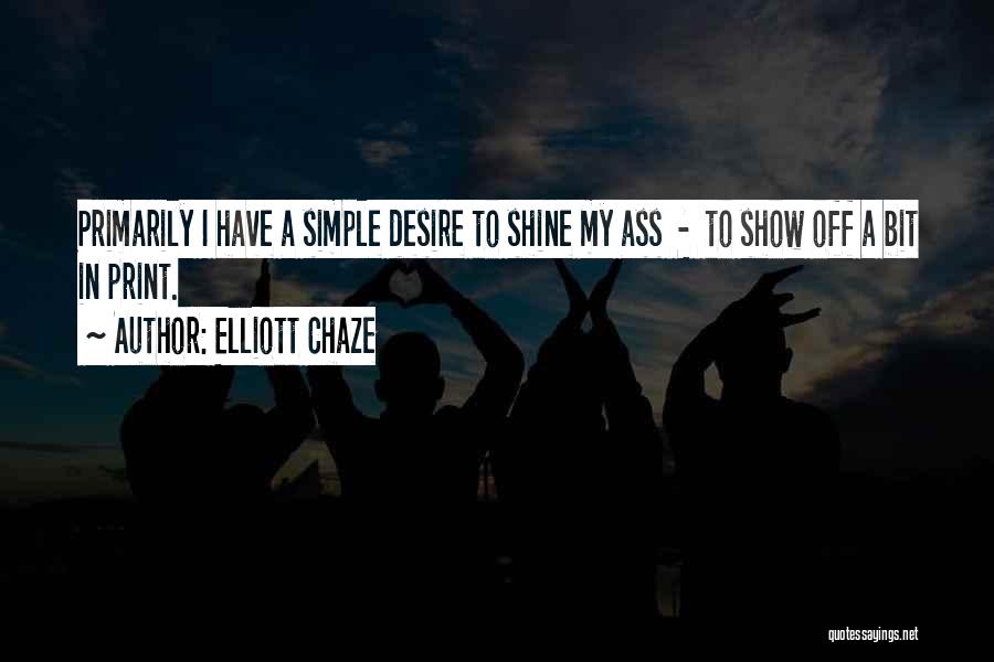 Elliott Chaze Quotes: Primarily I Have A Simple Desire To Shine My Ass - To Show Off A Bit In Print.