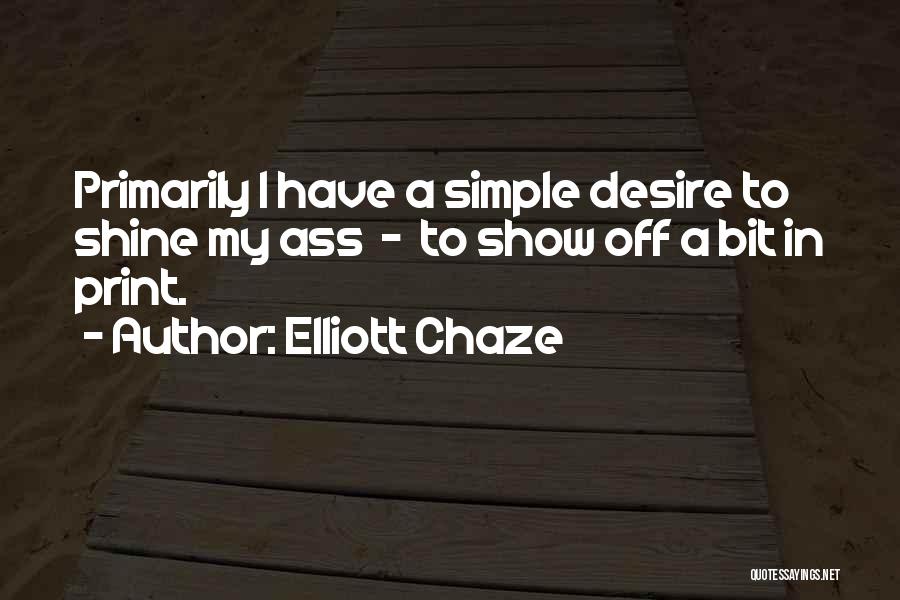Elliott Chaze Quotes: Primarily I Have A Simple Desire To Shine My Ass - To Show Off A Bit In Print.