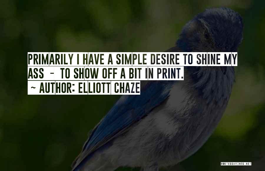 Elliott Chaze Quotes: Primarily I Have A Simple Desire To Shine My Ass - To Show Off A Bit In Print.