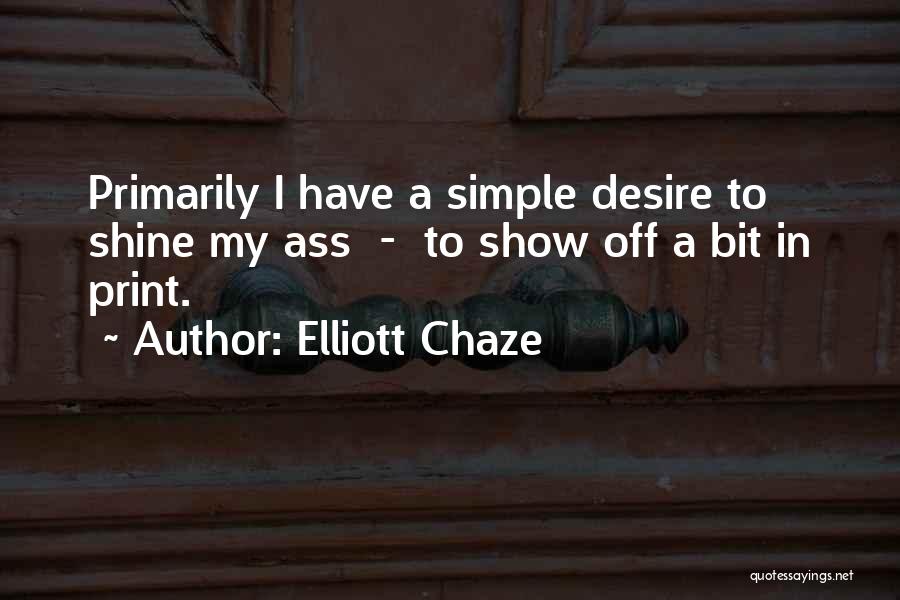 Elliott Chaze Quotes: Primarily I Have A Simple Desire To Shine My Ass - To Show Off A Bit In Print.