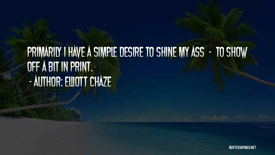 Elliott Chaze Quotes: Primarily I Have A Simple Desire To Shine My Ass - To Show Off A Bit In Print.