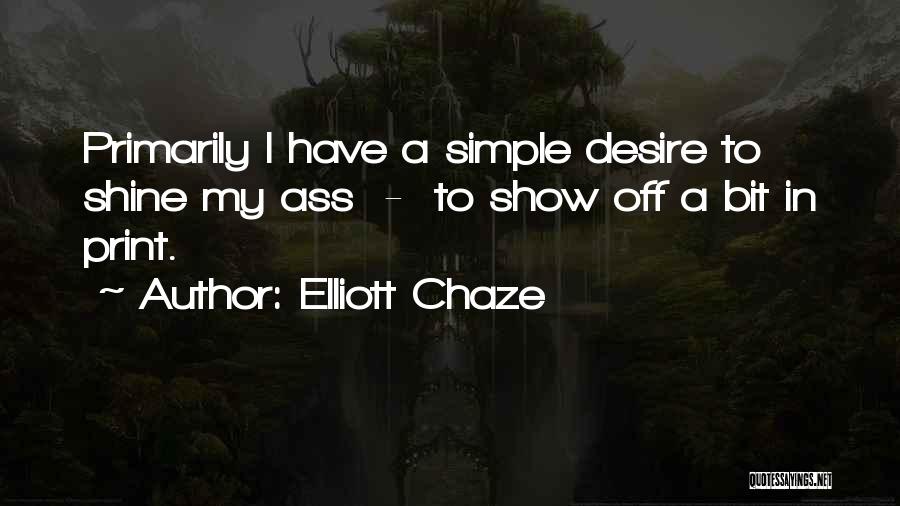 Elliott Chaze Quotes: Primarily I Have A Simple Desire To Shine My Ass - To Show Off A Bit In Print.