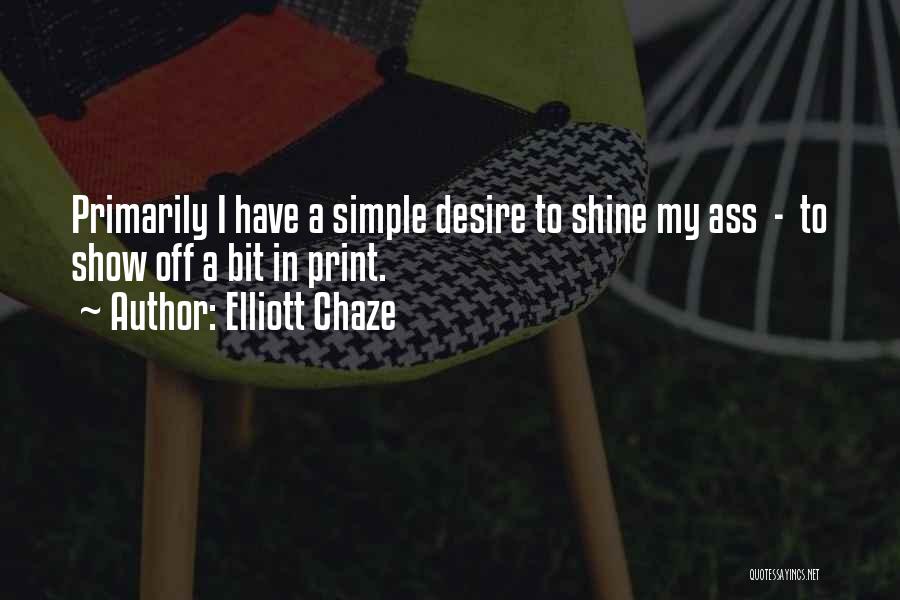 Elliott Chaze Quotes: Primarily I Have A Simple Desire To Shine My Ass - To Show Off A Bit In Print.