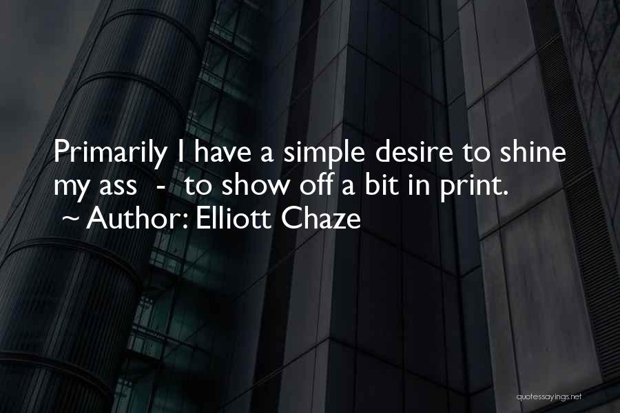 Elliott Chaze Quotes: Primarily I Have A Simple Desire To Shine My Ass - To Show Off A Bit In Print.