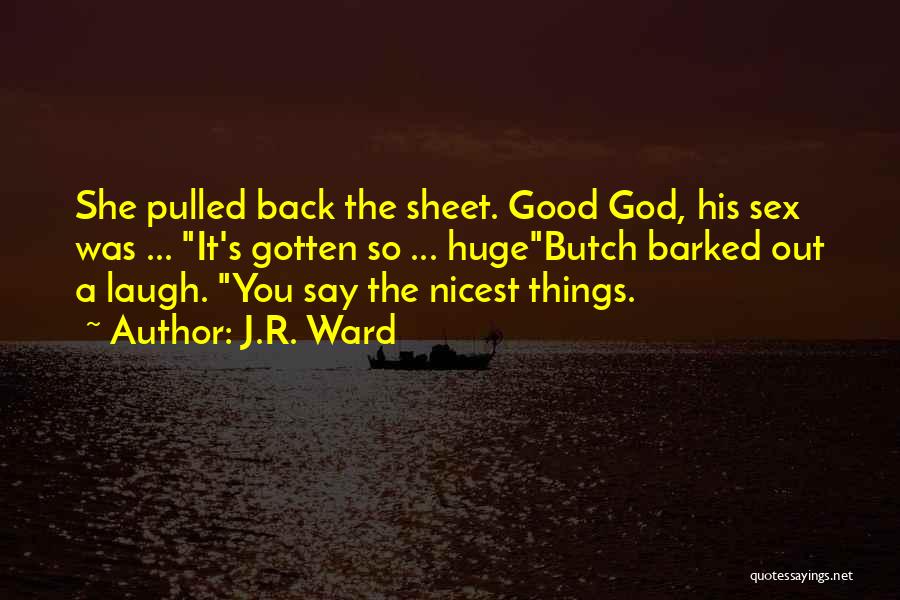 J.R. Ward Quotes: She Pulled Back The Sheet. Good God, His Sex Was ... It's Gotten So ... Hugebutch Barked Out A Laugh.