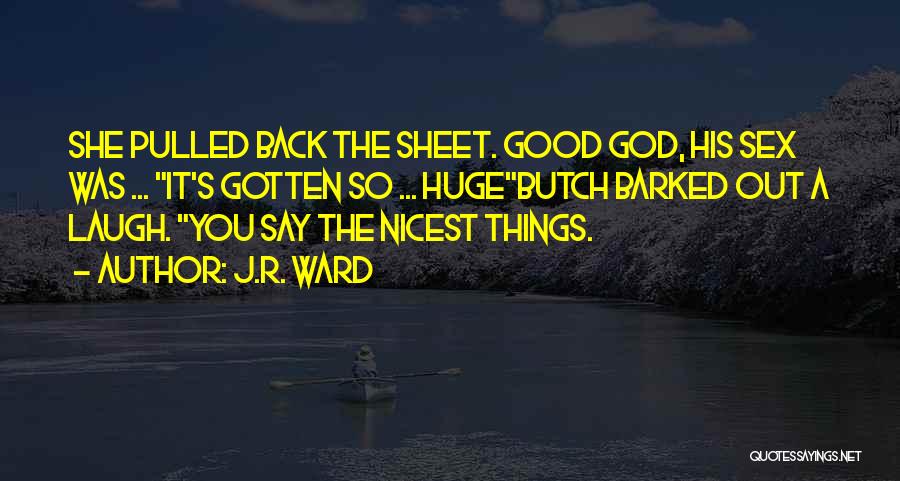 J.R. Ward Quotes: She Pulled Back The Sheet. Good God, His Sex Was ... It's Gotten So ... Hugebutch Barked Out A Laugh.