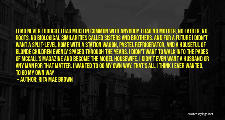 Rita Mae Brown Quotes: I Had Never Thought I Had Much In Common With Anybody. I Had No Mother, No Father, No Roots, No