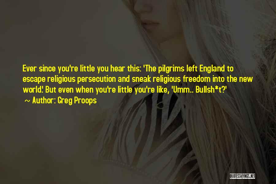 Greg Proops Quotes: Ever Since You're Little You Hear This: 'the Pilgrims Left England To Escape Religious Persecution And Sneak Religious Freedom Into