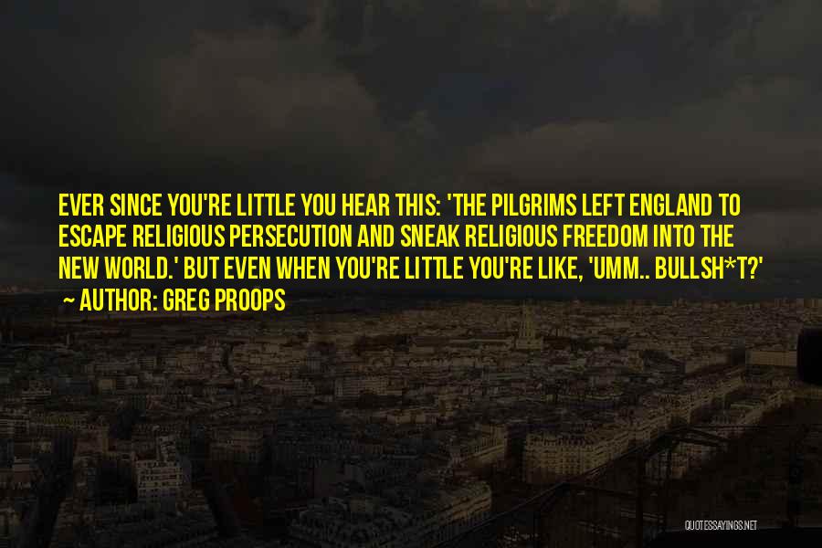 Greg Proops Quotes: Ever Since You're Little You Hear This: 'the Pilgrims Left England To Escape Religious Persecution And Sneak Religious Freedom Into