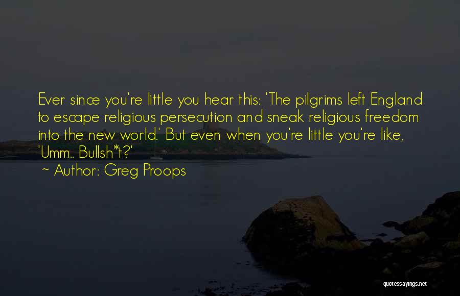 Greg Proops Quotes: Ever Since You're Little You Hear This: 'the Pilgrims Left England To Escape Religious Persecution And Sneak Religious Freedom Into