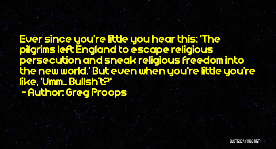 Greg Proops Quotes: Ever Since You're Little You Hear This: 'the Pilgrims Left England To Escape Religious Persecution And Sneak Religious Freedom Into
