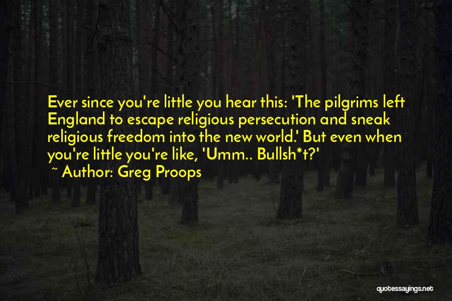 Greg Proops Quotes: Ever Since You're Little You Hear This: 'the Pilgrims Left England To Escape Religious Persecution And Sneak Religious Freedom Into