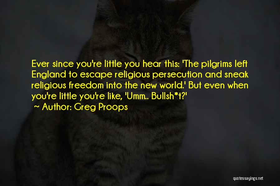 Greg Proops Quotes: Ever Since You're Little You Hear This: 'the Pilgrims Left England To Escape Religious Persecution And Sneak Religious Freedom Into