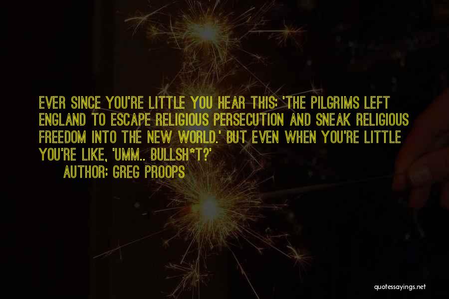 Greg Proops Quotes: Ever Since You're Little You Hear This: 'the Pilgrims Left England To Escape Religious Persecution And Sneak Religious Freedom Into