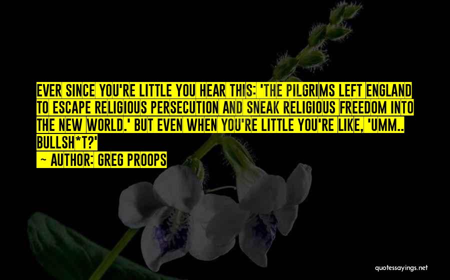 Greg Proops Quotes: Ever Since You're Little You Hear This: 'the Pilgrims Left England To Escape Religious Persecution And Sneak Religious Freedom Into