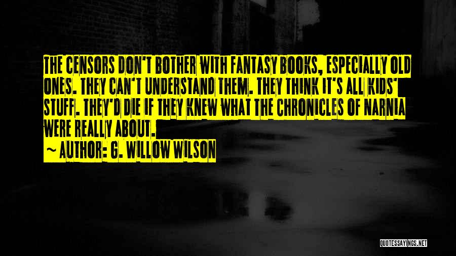 G. Willow Wilson Quotes: The Censors Don't Bother With Fantasy Books, Especially Old Ones. They Can't Understand Them. They Think It's All Kids' Stuff.