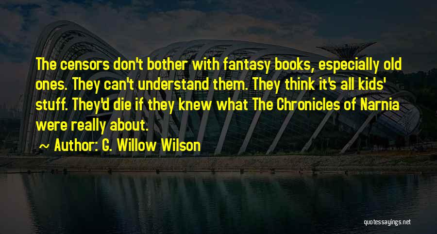 G. Willow Wilson Quotes: The Censors Don't Bother With Fantasy Books, Especially Old Ones. They Can't Understand Them. They Think It's All Kids' Stuff.