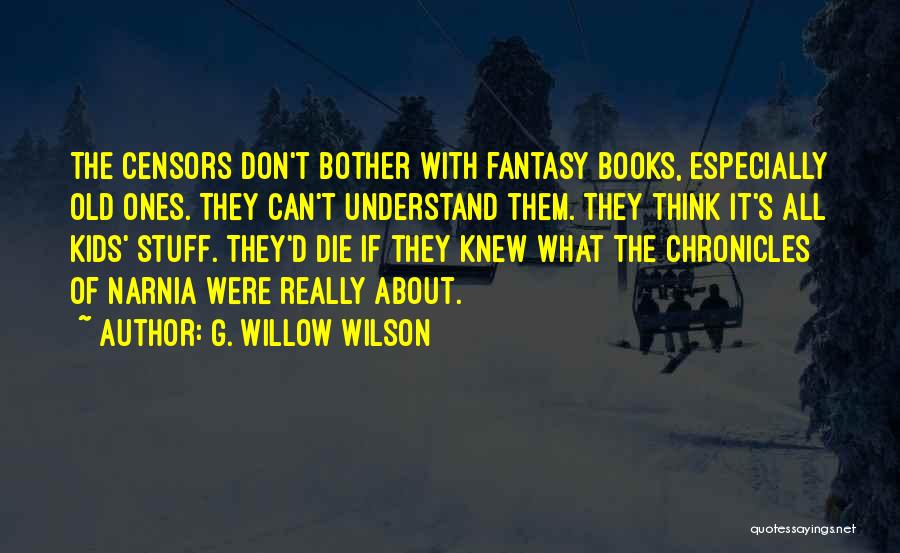 G. Willow Wilson Quotes: The Censors Don't Bother With Fantasy Books, Especially Old Ones. They Can't Understand Them. They Think It's All Kids' Stuff.