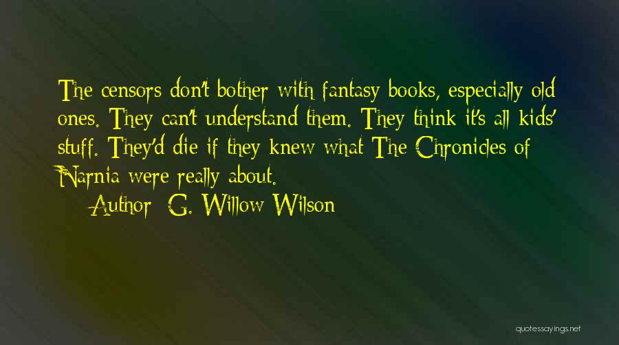 G. Willow Wilson Quotes: The Censors Don't Bother With Fantasy Books, Especially Old Ones. They Can't Understand Them. They Think It's All Kids' Stuff.