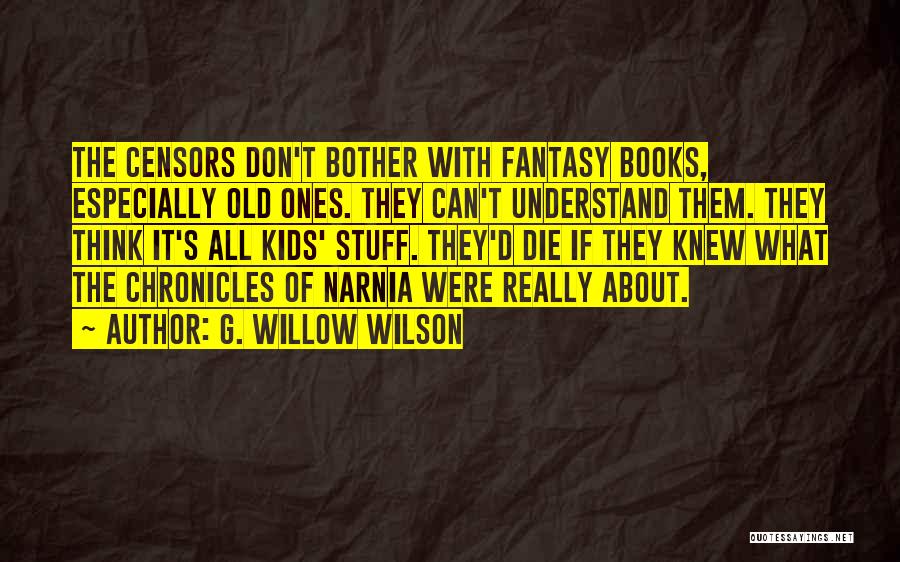 G. Willow Wilson Quotes: The Censors Don't Bother With Fantasy Books, Especially Old Ones. They Can't Understand Them. They Think It's All Kids' Stuff.
