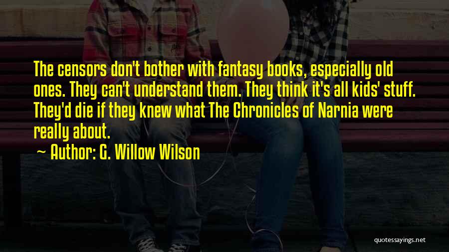 G. Willow Wilson Quotes: The Censors Don't Bother With Fantasy Books, Especially Old Ones. They Can't Understand Them. They Think It's All Kids' Stuff.