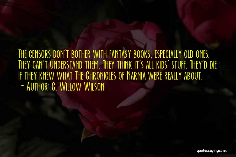 G. Willow Wilson Quotes: The Censors Don't Bother With Fantasy Books, Especially Old Ones. They Can't Understand Them. They Think It's All Kids' Stuff.