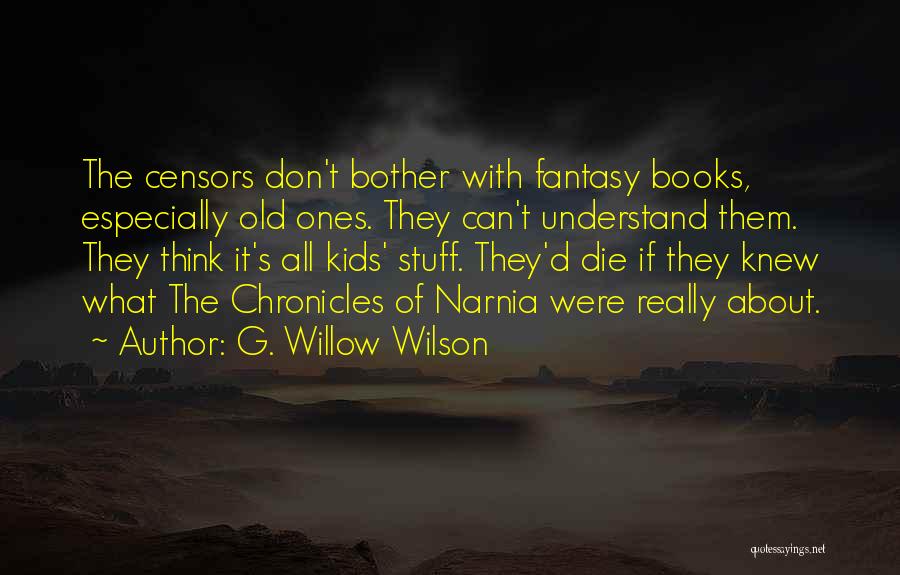 G. Willow Wilson Quotes: The Censors Don't Bother With Fantasy Books, Especially Old Ones. They Can't Understand Them. They Think It's All Kids' Stuff.