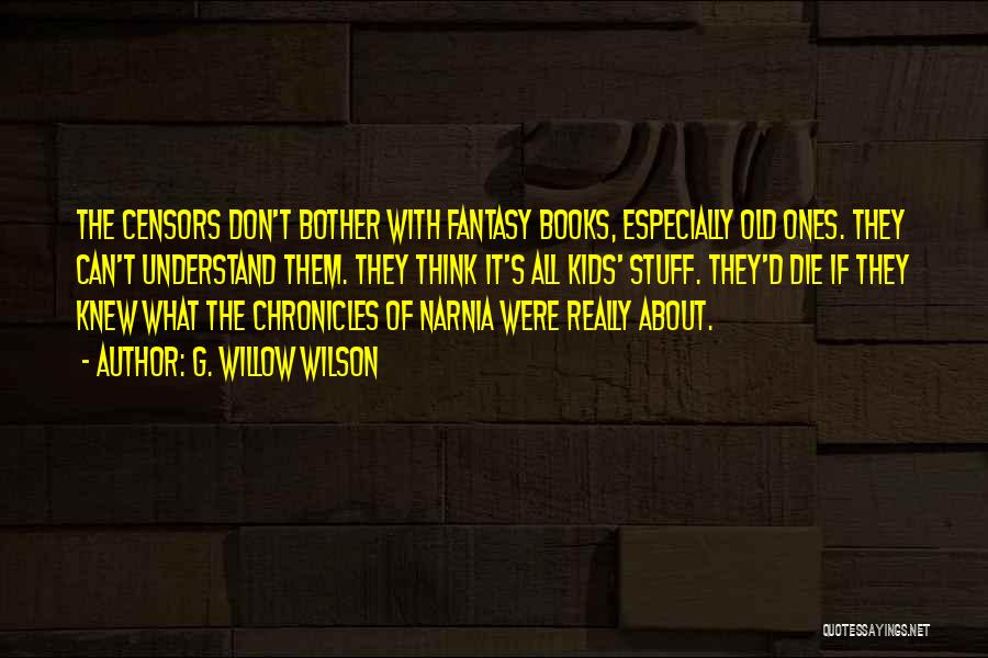 G. Willow Wilson Quotes: The Censors Don't Bother With Fantasy Books, Especially Old Ones. They Can't Understand Them. They Think It's All Kids' Stuff.