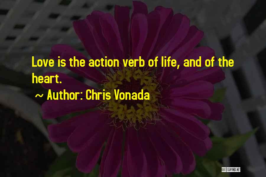 Chris Vonada Quotes: Love Is The Action Verb Of Life, And Of The Heart.