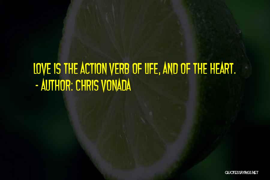 Chris Vonada Quotes: Love Is The Action Verb Of Life, And Of The Heart.