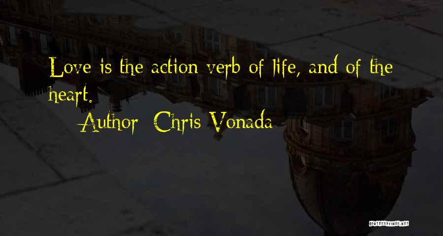 Chris Vonada Quotes: Love Is The Action Verb Of Life, And Of The Heart.