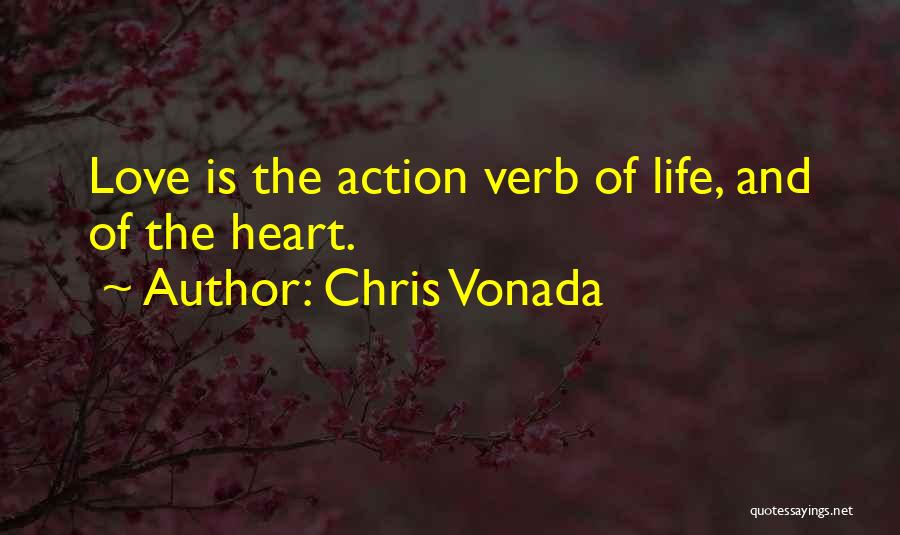 Chris Vonada Quotes: Love Is The Action Verb Of Life, And Of The Heart.