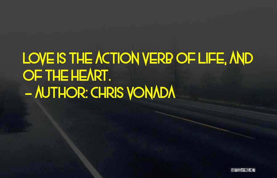 Chris Vonada Quotes: Love Is The Action Verb Of Life, And Of The Heart.