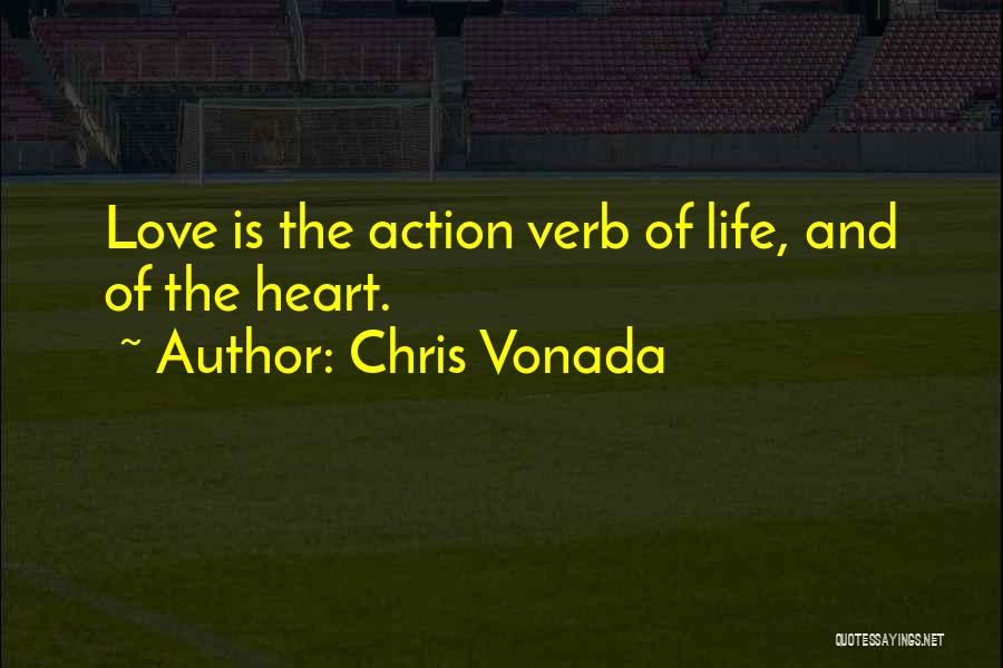 Chris Vonada Quotes: Love Is The Action Verb Of Life, And Of The Heart.