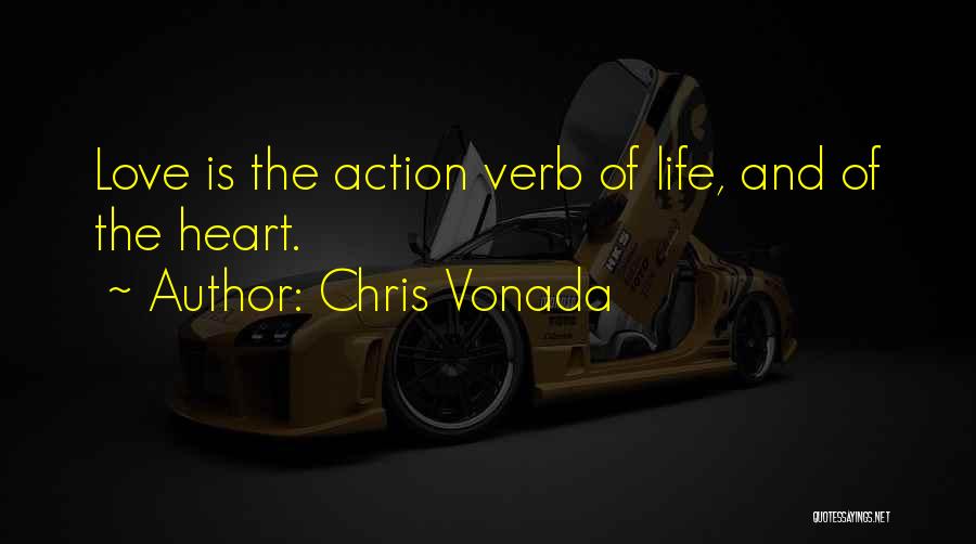 Chris Vonada Quotes: Love Is The Action Verb Of Life, And Of The Heart.