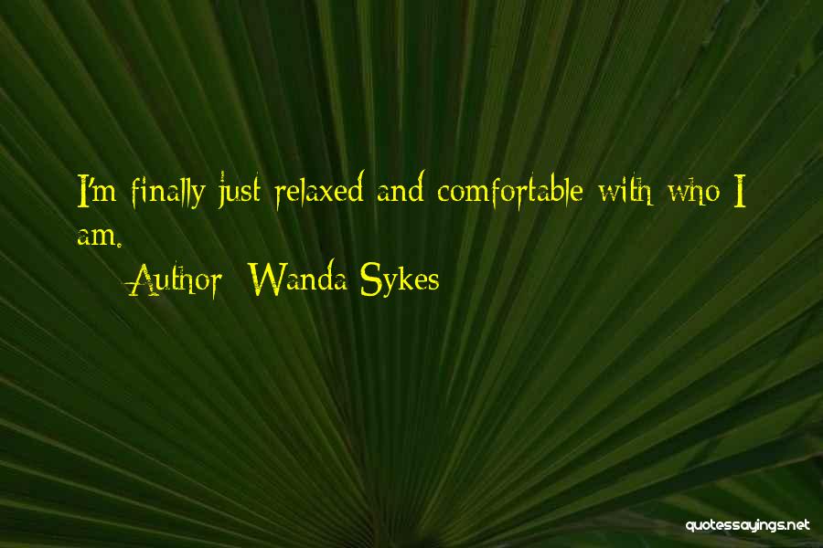 Wanda Sykes Quotes: I'm Finally Just Relaxed And Comfortable With Who I Am.