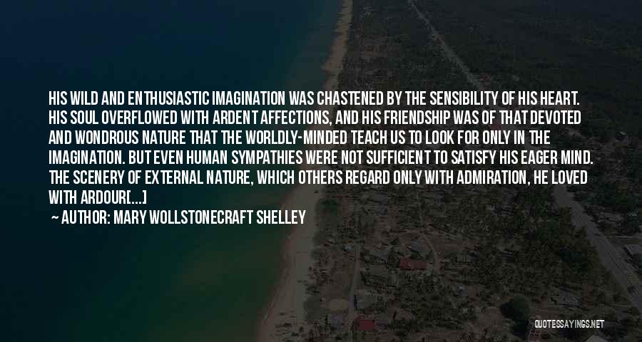 Mary Wollstonecraft Shelley Quotes: His Wild And Enthusiastic Imagination Was Chastened By The Sensibility Of His Heart. His Soul Overflowed With Ardent Affections, And