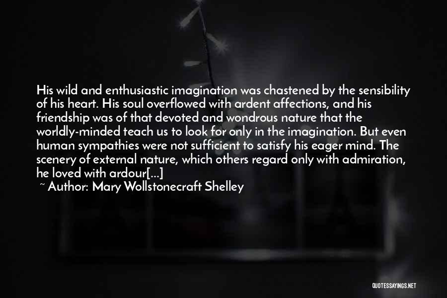 Mary Wollstonecraft Shelley Quotes: His Wild And Enthusiastic Imagination Was Chastened By The Sensibility Of His Heart. His Soul Overflowed With Ardent Affections, And